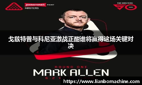 戈兹特普与科尼亚激战正酣谁将赢得这场关键对决