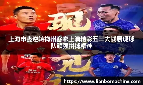 上海申鑫逆转梅州客家上演精彩五三大战展现球队顽强拼搏精神