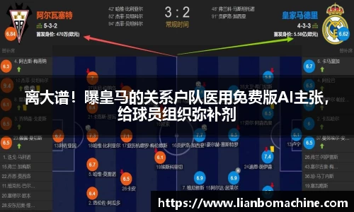 离大谱！曝皇马的关系户队医用免费版AI主张，给球员组织弥补剂